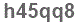 The text to enter in the texbox below is: h45qq8