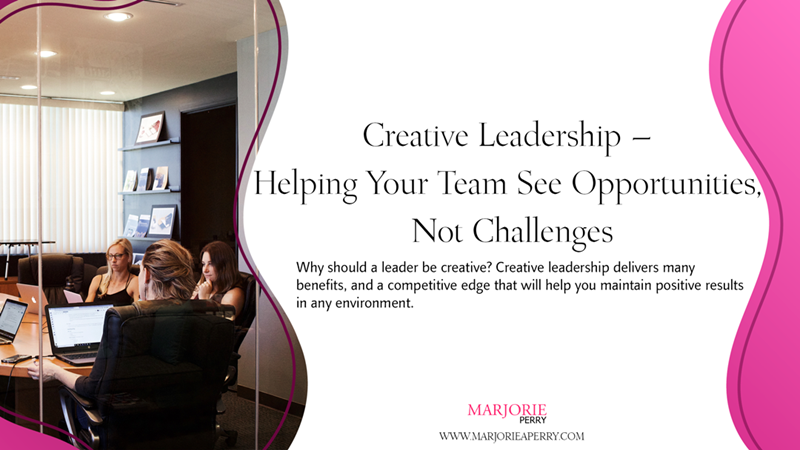 Creative Leadership – Helping Your Team See Opportunities, Not Challenges